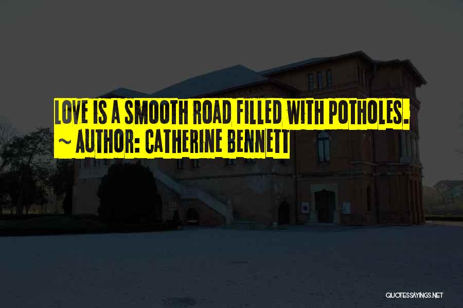 Catherine Bennett Quotes: Love Is A Smooth Road Filled With Potholes.