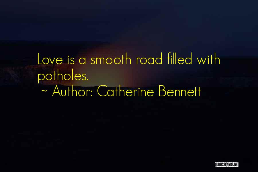 Catherine Bennett Quotes: Love Is A Smooth Road Filled With Potholes.