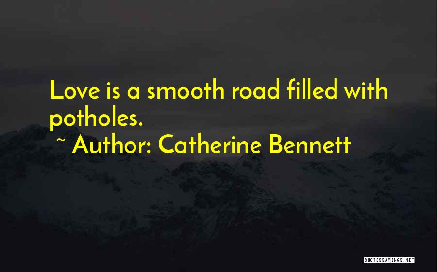 Catherine Bennett Quotes: Love Is A Smooth Road Filled With Potholes.