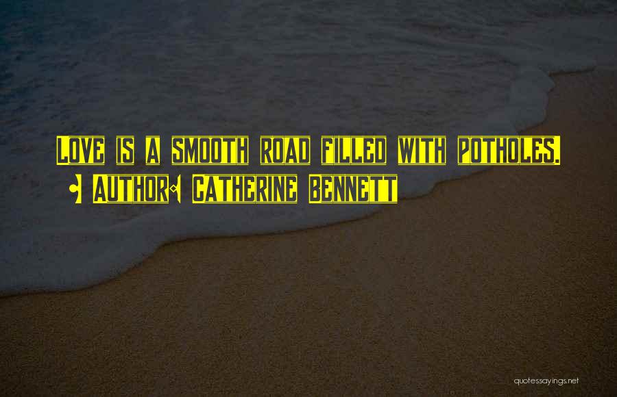 Catherine Bennett Quotes: Love Is A Smooth Road Filled With Potholes.