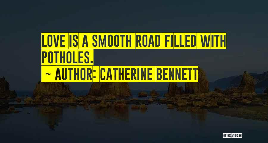 Catherine Bennett Quotes: Love Is A Smooth Road Filled With Potholes.