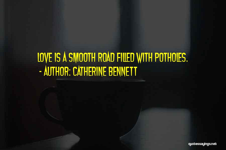 Catherine Bennett Quotes: Love Is A Smooth Road Filled With Potholes.