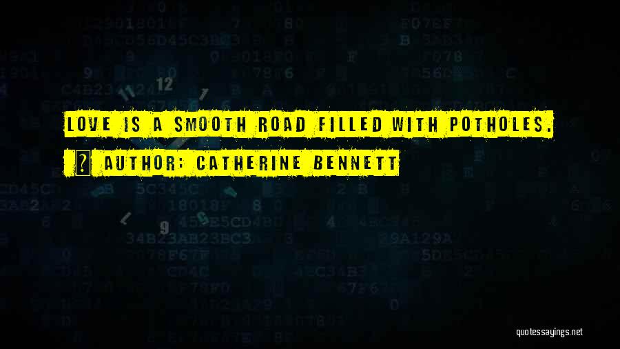 Catherine Bennett Quotes: Love Is A Smooth Road Filled With Potholes.