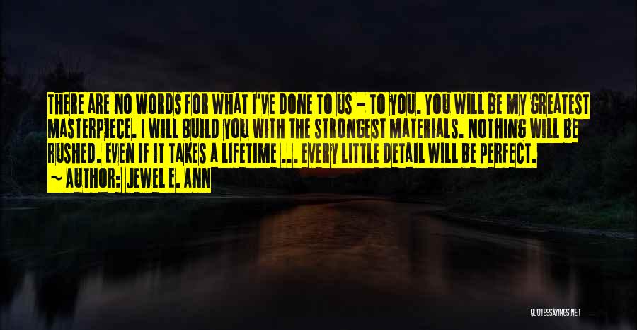 Jewel E. Ann Quotes: There Are No Words For What I've Done To Us - To You. You Will Be My Greatest Masterpiece. I