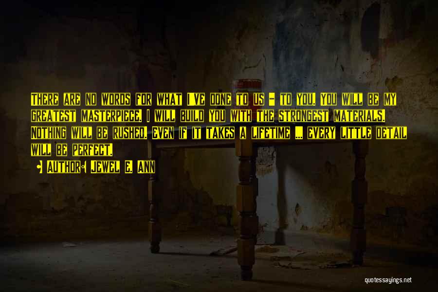 Jewel E. Ann Quotes: There Are No Words For What I've Done To Us - To You. You Will Be My Greatest Masterpiece. I