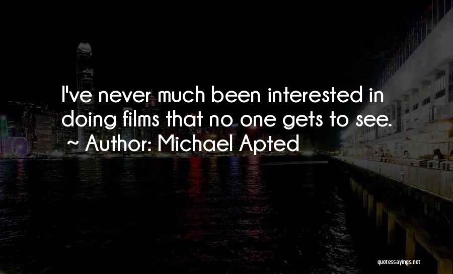 Michael Apted Quotes: I've Never Much Been Interested In Doing Films That No One Gets To See.