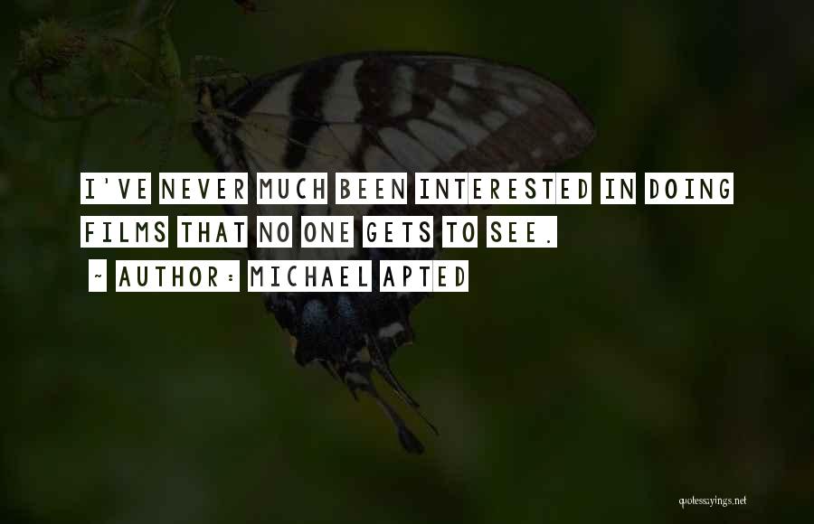 Michael Apted Quotes: I've Never Much Been Interested In Doing Films That No One Gets To See.