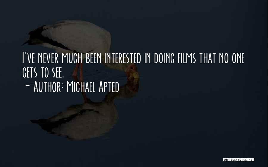 Michael Apted Quotes: I've Never Much Been Interested In Doing Films That No One Gets To See.