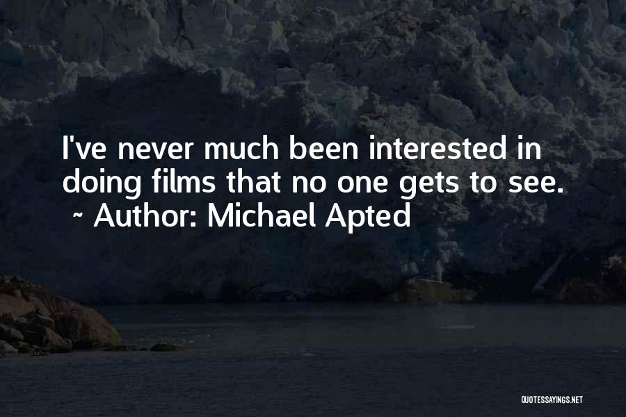 Michael Apted Quotes: I've Never Much Been Interested In Doing Films That No One Gets To See.