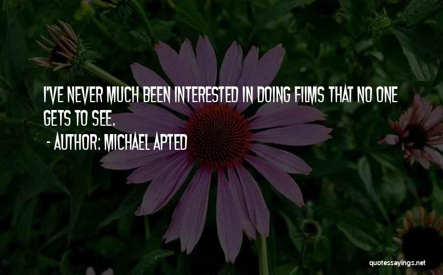 Michael Apted Quotes: I've Never Much Been Interested In Doing Films That No One Gets To See.