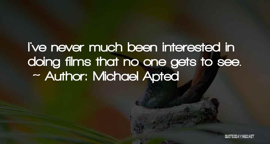 Michael Apted Quotes: I've Never Much Been Interested In Doing Films That No One Gets To See.