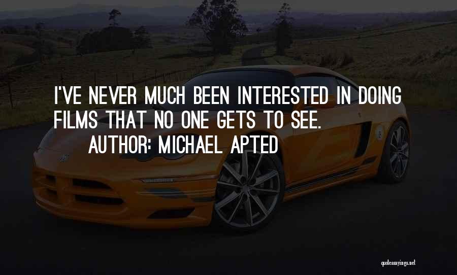 Michael Apted Quotes: I've Never Much Been Interested In Doing Films That No One Gets To See.