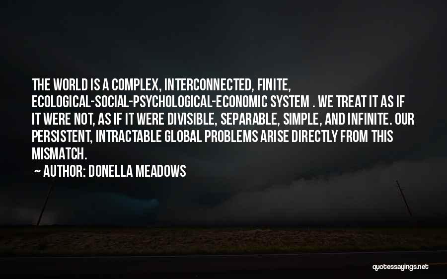 Donella Meadows Quotes: The World Is A Complex, Interconnected, Finite, Ecological-social-psychological-economic System . We Treat It As If It Were Not, As If