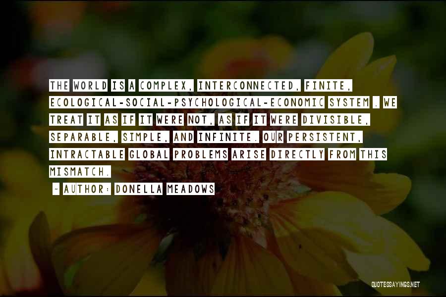 Donella Meadows Quotes: The World Is A Complex, Interconnected, Finite, Ecological-social-psychological-economic System . We Treat It As If It Were Not, As If