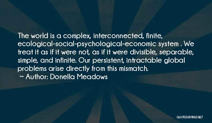 Donella Meadows Quotes: The World Is A Complex, Interconnected, Finite, Ecological-social-psychological-economic System . We Treat It As If It Were Not, As If