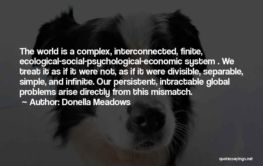 Donella Meadows Quotes: The World Is A Complex, Interconnected, Finite, Ecological-social-psychological-economic System . We Treat It As If It Were Not, As If