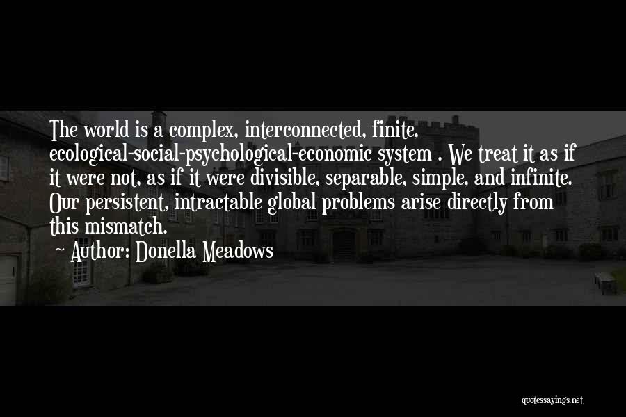 Donella Meadows Quotes: The World Is A Complex, Interconnected, Finite, Ecological-social-psychological-economic System . We Treat It As If It Were Not, As If