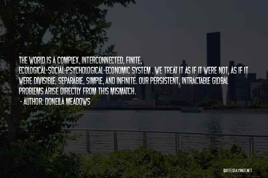 Donella Meadows Quotes: The World Is A Complex, Interconnected, Finite, Ecological-social-psychological-economic System . We Treat It As If It Were Not, As If