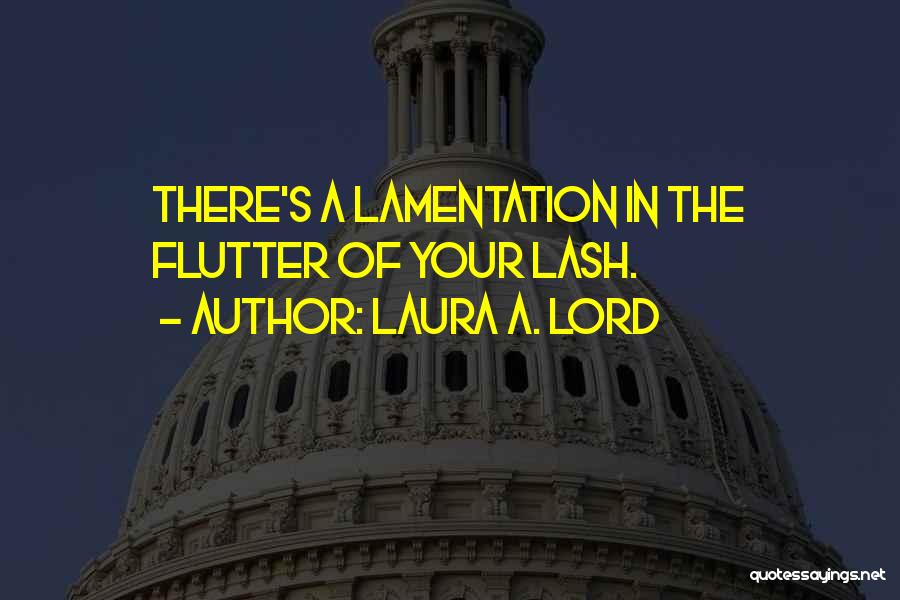 Laura A. Lord Quotes: There's A Lamentation In The Flutter Of Your Lash.