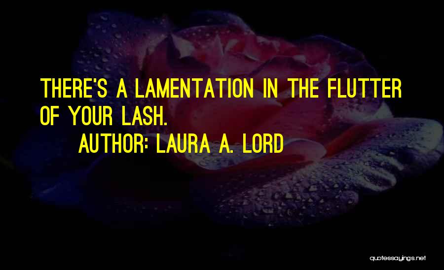 Laura A. Lord Quotes: There's A Lamentation In The Flutter Of Your Lash.