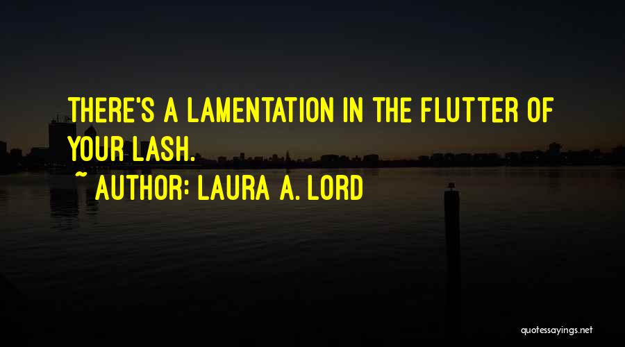 Laura A. Lord Quotes: There's A Lamentation In The Flutter Of Your Lash.
