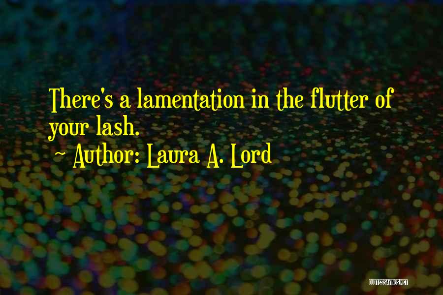 Laura A. Lord Quotes: There's A Lamentation In The Flutter Of Your Lash.