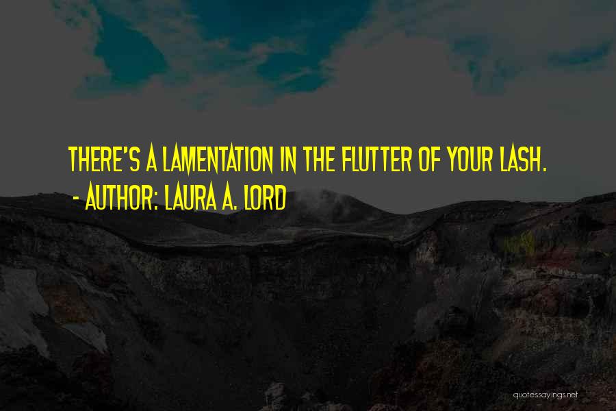 Laura A. Lord Quotes: There's A Lamentation In The Flutter Of Your Lash.