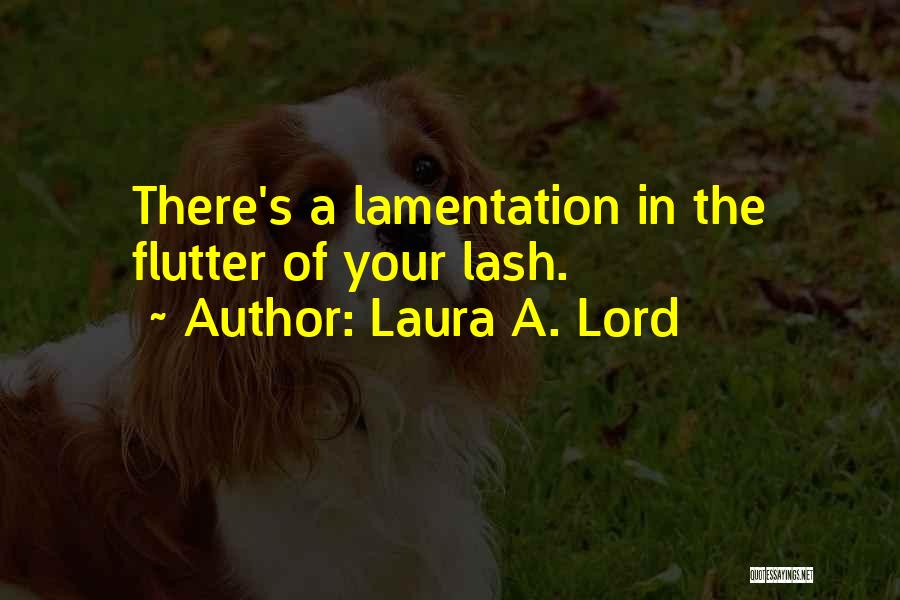 Laura A. Lord Quotes: There's A Lamentation In The Flutter Of Your Lash.