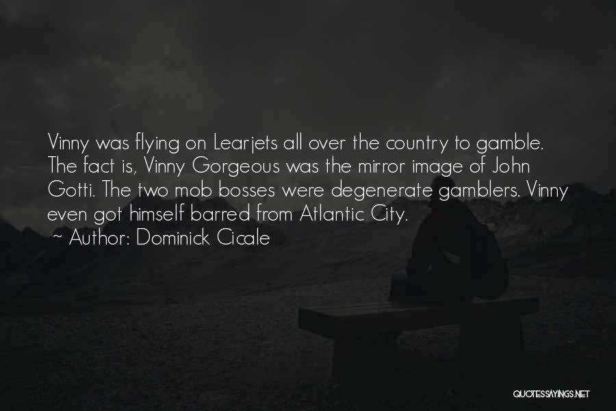 Dominick Cicale Quotes: Vinny Was Flying On Learjets All Over The Country To Gamble. The Fact Is, Vinny Gorgeous Was The Mirror Image