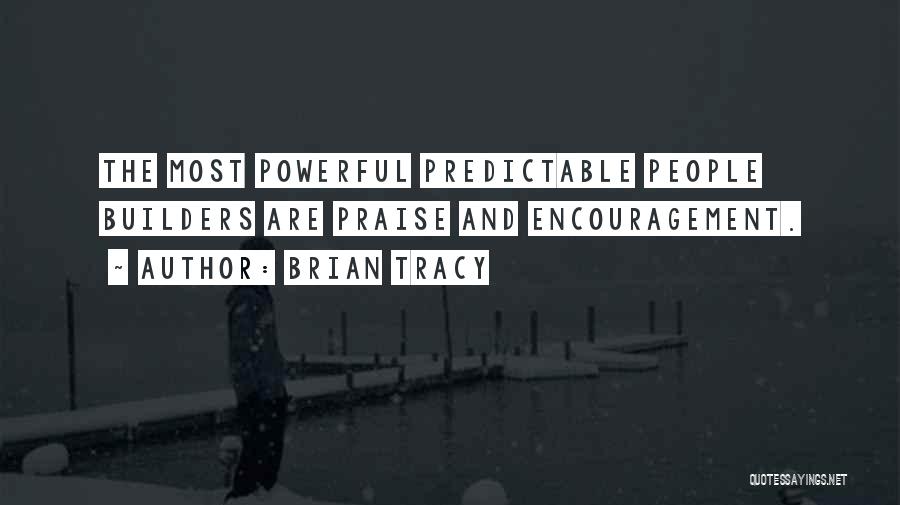 Brian Tracy Quotes: The Most Powerful Predictable People Builders Are Praise And Encouragement.