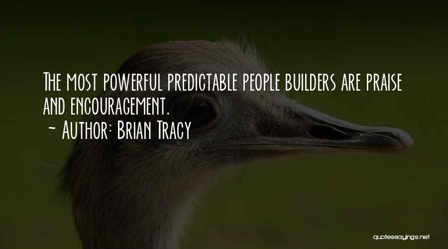 Brian Tracy Quotes: The Most Powerful Predictable People Builders Are Praise And Encouragement.