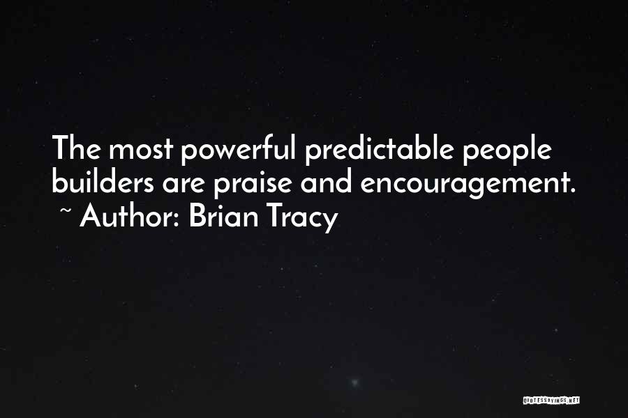 Brian Tracy Quotes: The Most Powerful Predictable People Builders Are Praise And Encouragement.