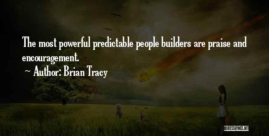 Brian Tracy Quotes: The Most Powerful Predictable People Builders Are Praise And Encouragement.