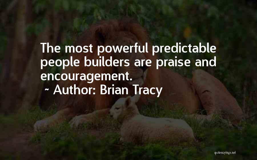 Brian Tracy Quotes: The Most Powerful Predictable People Builders Are Praise And Encouragement.