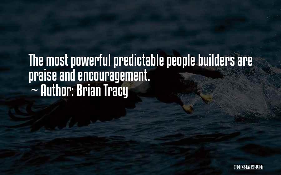 Brian Tracy Quotes: The Most Powerful Predictable People Builders Are Praise And Encouragement.