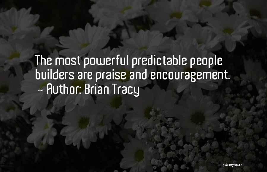 Brian Tracy Quotes: The Most Powerful Predictable People Builders Are Praise And Encouragement.