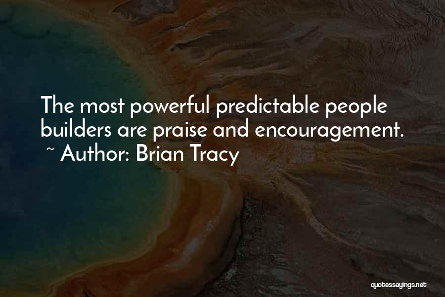 Brian Tracy Quotes: The Most Powerful Predictable People Builders Are Praise And Encouragement.