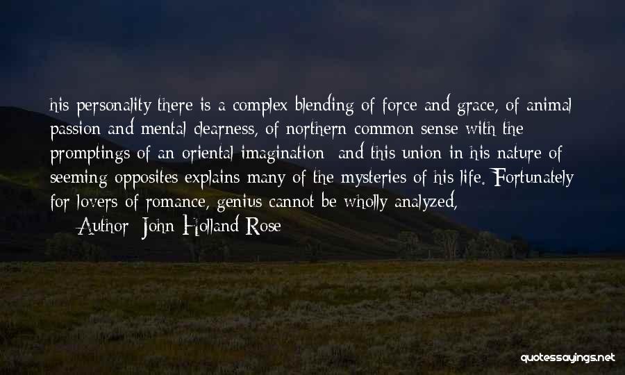 John Holland Rose Quotes: His Personality There Is A Complex Blending Of Force And Grace, Of Animal Passion And Mental Clearness, Of Northern Common