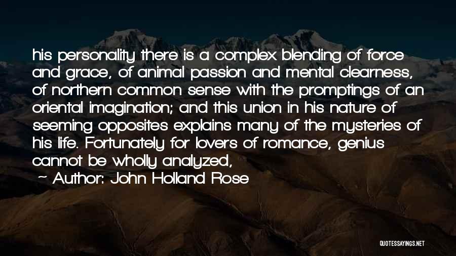 John Holland Rose Quotes: His Personality There Is A Complex Blending Of Force And Grace, Of Animal Passion And Mental Clearness, Of Northern Common