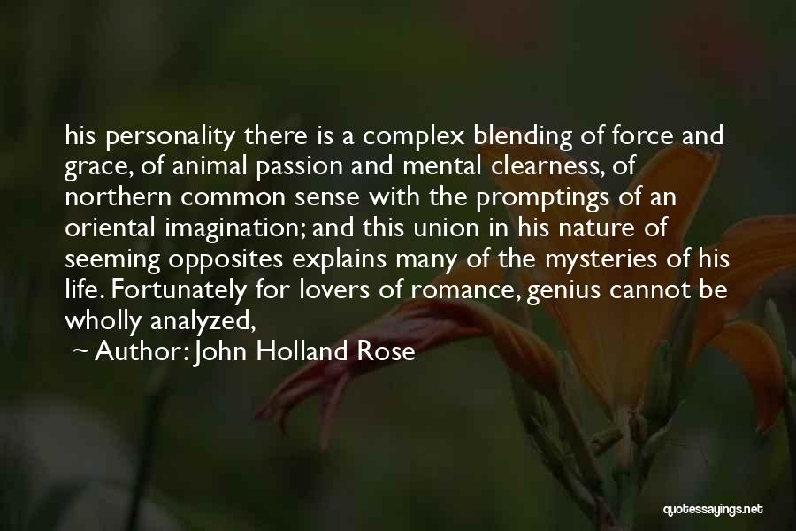 John Holland Rose Quotes: His Personality There Is A Complex Blending Of Force And Grace, Of Animal Passion And Mental Clearness, Of Northern Common