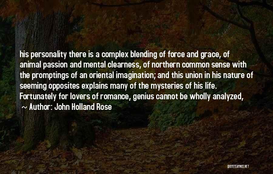 John Holland Rose Quotes: His Personality There Is A Complex Blending Of Force And Grace, Of Animal Passion And Mental Clearness, Of Northern Common