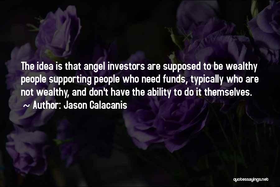 Jason Calacanis Quotes: The Idea Is That Angel Investors Are Supposed To Be Wealthy People Supporting People Who Need Funds, Typically Who Are