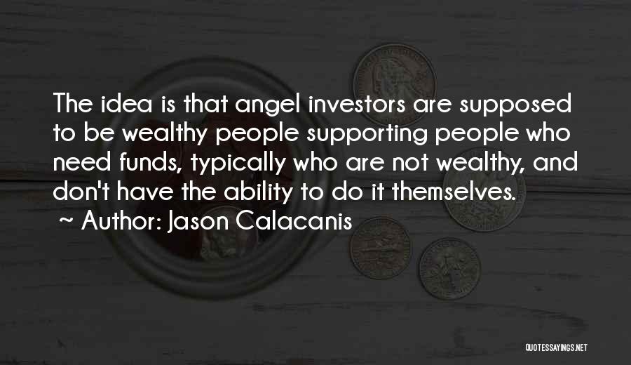 Jason Calacanis Quotes: The Idea Is That Angel Investors Are Supposed To Be Wealthy People Supporting People Who Need Funds, Typically Who Are