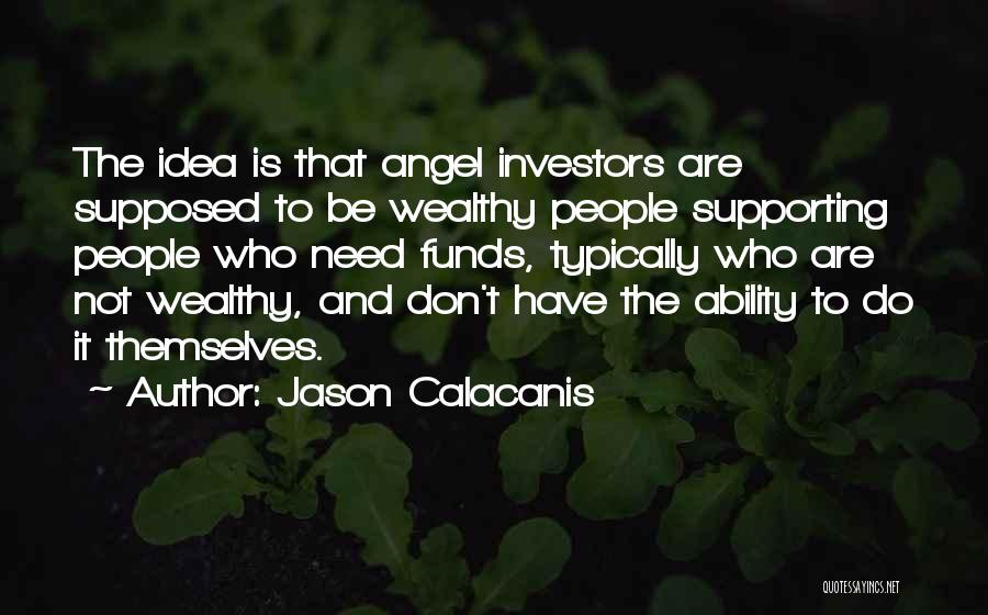 Jason Calacanis Quotes: The Idea Is That Angel Investors Are Supposed To Be Wealthy People Supporting People Who Need Funds, Typically Who Are