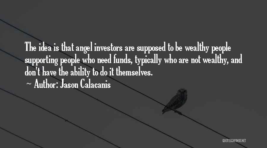 Jason Calacanis Quotes: The Idea Is That Angel Investors Are Supposed To Be Wealthy People Supporting People Who Need Funds, Typically Who Are