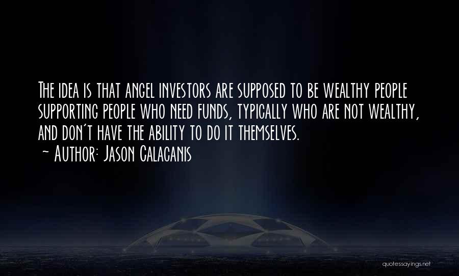 Jason Calacanis Quotes: The Idea Is That Angel Investors Are Supposed To Be Wealthy People Supporting People Who Need Funds, Typically Who Are