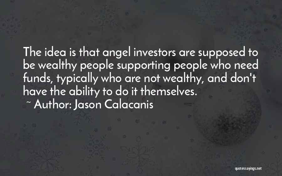 Jason Calacanis Quotes: The Idea Is That Angel Investors Are Supposed To Be Wealthy People Supporting People Who Need Funds, Typically Who Are