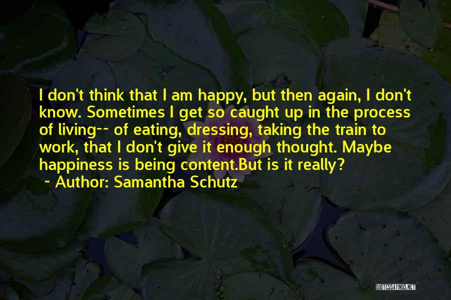 Samantha Schutz Quotes: I Don't Think That I Am Happy, But Then Again, I Don't Know. Sometimes I Get So Caught Up In
