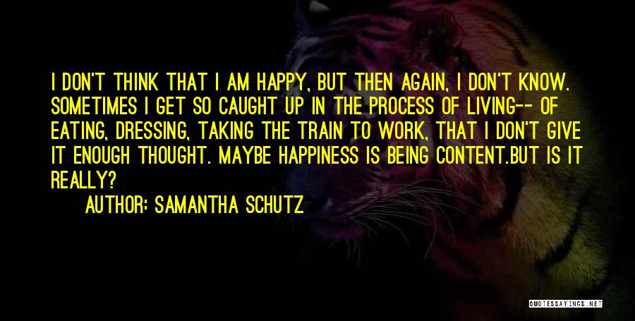 Samantha Schutz Quotes: I Don't Think That I Am Happy, But Then Again, I Don't Know. Sometimes I Get So Caught Up In