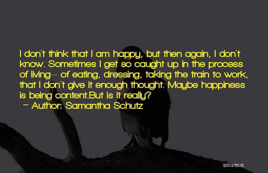 Samantha Schutz Quotes: I Don't Think That I Am Happy, But Then Again, I Don't Know. Sometimes I Get So Caught Up In